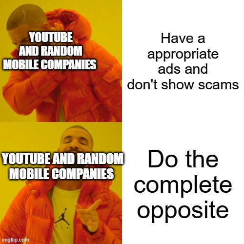 This happened way too much times to count | Have a appropriate ads and don't show scams; YOUTUBE AND RANDOM MOBILE COMPANIES; Do the complete opposite; YOUTUBE AND RANDOM MOBILE COMPANIES | image tagged in memes,drake hotline bling | made w/ Imgflip meme maker