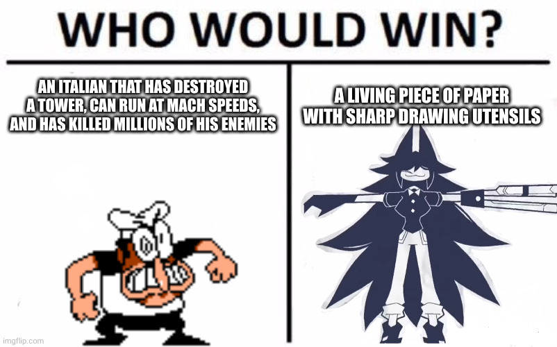 I mean, honestly I don't know who would win in this situation | AN ITALIAN THAT HAS DESTROYED A TOWER, CAN RUN AT MACH SPEEDS, AND HAS KILLED MILLIONS OF HIS ENEMIES; A LIVING PIECE OF PAPER WITH SHARP DRAWING UTENSILS | image tagged in memes,who would win | made w/ Imgflip meme maker