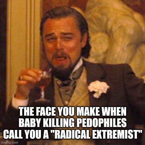 Laughing Leo Meme | THE FACE YOU MAKE WHEN BABY KILLING PEDOPHILES CALL YOU A "RADICAL EXTREMIST" | image tagged in memes,laughing leo | made w/ Imgflip meme maker