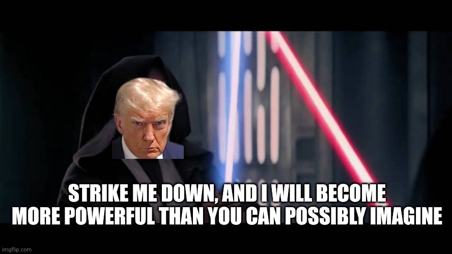 Obi-trump | STRIKE ME DOWN, AND I WILL BECOME
MORE POWERFUL THAN YOU CAN POSSIBLY IMAGINE | image tagged in obi wan - if you strike me down i will become more powerful th | made w/ Imgflip meme maker