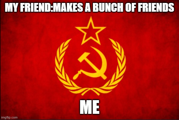 MY FRIEND:MAKES A BUNCH OF FRIENDS; ME | image tagged in memes | made w/ Imgflip meme maker