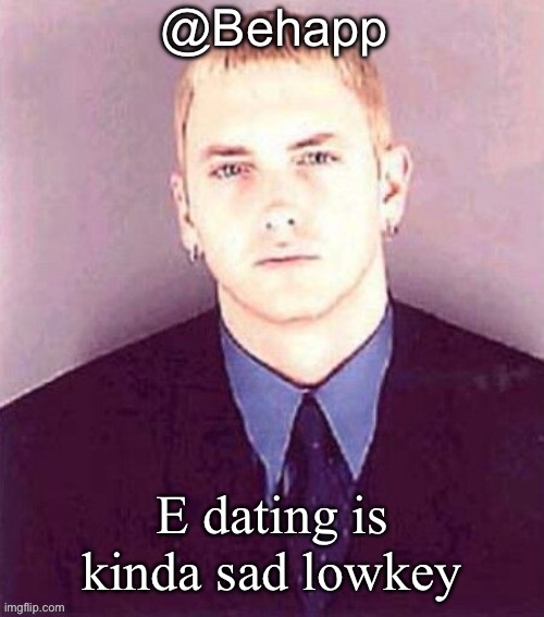 Behapp | E dating is kinda sad lowkey | image tagged in behapp | made w/ Imgflip meme maker