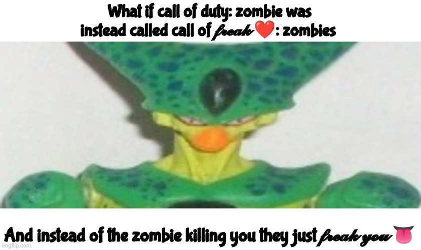 What if call of duty: zombie was instead called call of 𝓯𝓻𝓮𝓪𝓴 ❤️: zombies; And instead of the zombie killing you they just 𝓯𝓻𝓮𝓪𝓴 𝔂𝓸𝓾 👅 | made w/ Imgflip meme maker