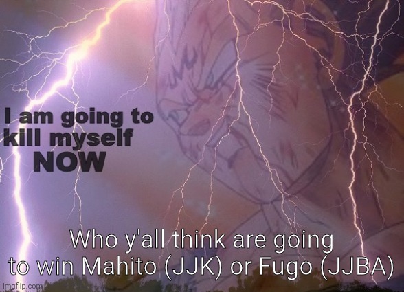 I am going to kill myself | Who y'all think are going to win Mahito (JJK) or Fugo (JJBA) | image tagged in i am going to kill myself | made w/ Imgflip meme maker