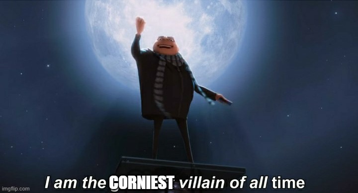 i am the greatest villain of all time | CORNIEST | image tagged in i am the greatest villain of all time | made w/ Imgflip meme maker