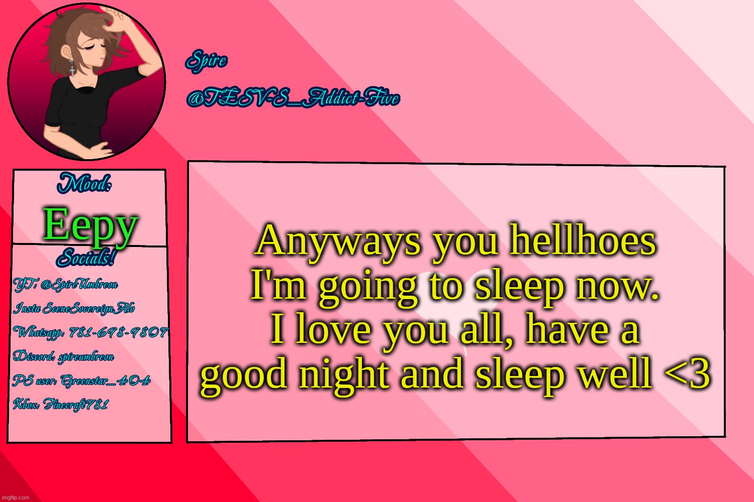 . | Anyways you hellhoes I'm going to sleep now. I love you all, have a good night and sleep well <3; Eepy | image tagged in tesv-s_addict-five announcement template | made w/ Imgflip meme maker