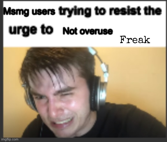 X trying to resist the urge to X | Msmg users; Not overuse; Freak | image tagged in x trying to resist the urge to x | made w/ Imgflip meme maker