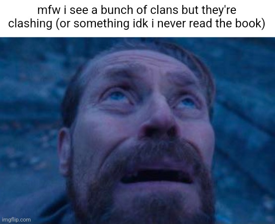 Willem Dafoe looking up | mfw i see a bunch of clans but they're clashing (or something idk i never read the book) | image tagged in willem dafoe looking up | made w/ Imgflip meme maker