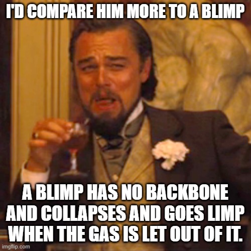 Laughing Leo Meme | I'D COMPARE HIM MORE TO A BLIMP A BLIMP HAS NO BACKBONE AND COLLAPSES AND GOES LIMP WHEN THE GAS IS LET OUT OF IT. | image tagged in memes,laughing leo | made w/ Imgflip meme maker