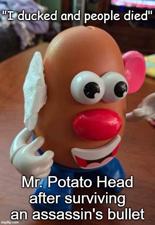 Mr. Potato Head after surviving assassination attempt | "I ducked and people died"; Mr. Potato Head after surviving an assassin's bullet | image tagged in mr potato head trump assassination ear,trump,ear,republican,bandage | made w/ Imgflip meme maker