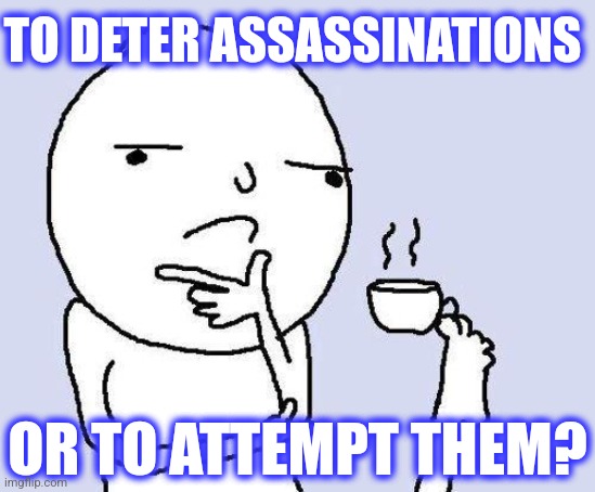 thinking meme | TO DETER ASSASSINATIONS OR TO ATTEMPT THEM? | image tagged in thinking meme | made w/ Imgflip meme maker