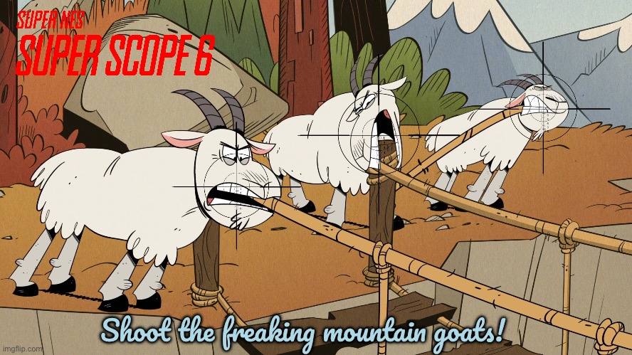 Super Scope 6 vs Mountain Goats | Shoot the freaking mountain goats! | image tagged in the loud house,loud house,lincoln loud,lori loud,nintendo,nickelodeon | made w/ Imgflip meme maker