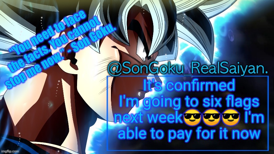 SonGoku_RealSaiyan Temp V3 | It's confirmed
I'm going to six flags next week😎😎😎 I'm able to pay for it now | image tagged in songoku_realsaiyan temp v3 | made w/ Imgflip meme maker