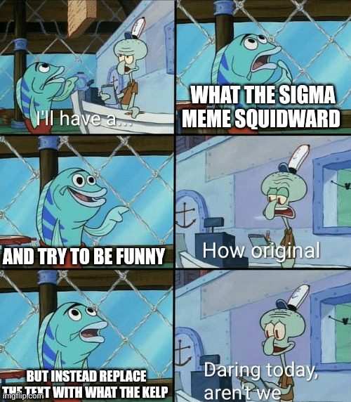 Daring today, aren't we squidward | WHAT THE SIGMA MEME SQUIDWARD AND TRY TO BE FUNNY BUT INSTEAD REPLACE THE TEXT WITH WHAT THE KELP | image tagged in daring today aren't we squidward | made w/ Imgflip meme maker