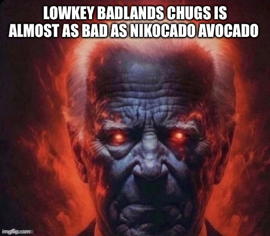 LOWKEY BADLANDS CHUGS IS ALMOST AS BAD AS NIKOCADO AVOCADO | made w/ Imgflip meme maker