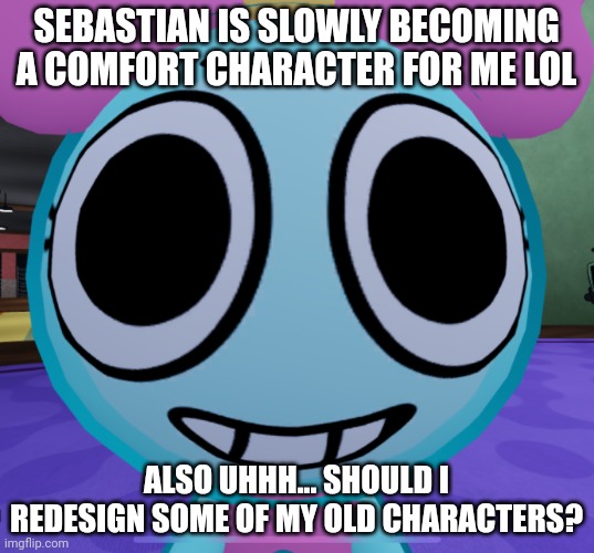 Erm what the dandy | SEBASTIAN IS SLOWLY BECOMING A COMFORT CHARACTER FOR ME LOL; ALSO UHHH... SHOULD I REDESIGN SOME OF MY OLD CHARACTERS? | image tagged in erm what the dandy | made w/ Imgflip meme maker