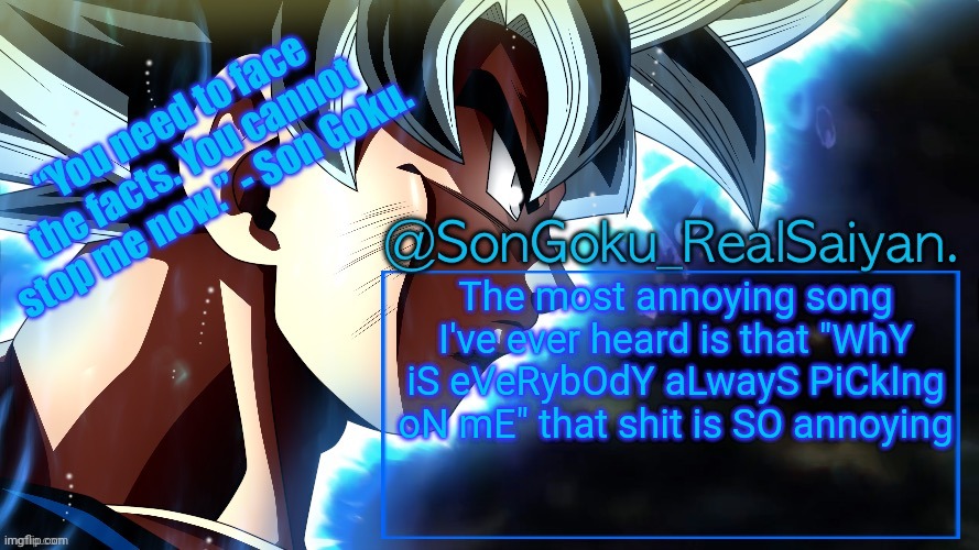 Up vote if this is real | The most annoying song I've ever heard is that "WhY iS eVeRybOdY aLwayS PiCkIng oN mE" that shit is SO annoying | image tagged in songoku_realsaiyan temp v3 | made w/ Imgflip meme maker