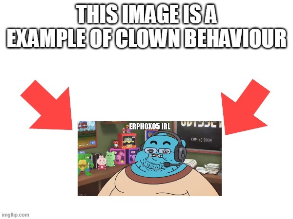 That one Dude made this about me(whut) | image tagged in this image is a example of clown behaviour | made w/ Imgflip meme maker