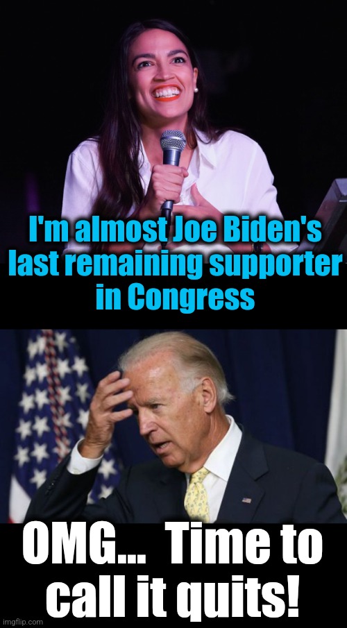 OMG...  Time to
call it quits! I'm almost Joe Biden's
last remaining supporter
in Congress | image tagged in aoc crazy,joe biden worries | made w/ Imgflip meme maker