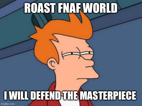Futurama Fry | ROAST FNAF WORLD; I WILL DEFEND THE MASTERPIECE | image tagged in memes,futurama fry | made w/ Imgflip meme maker