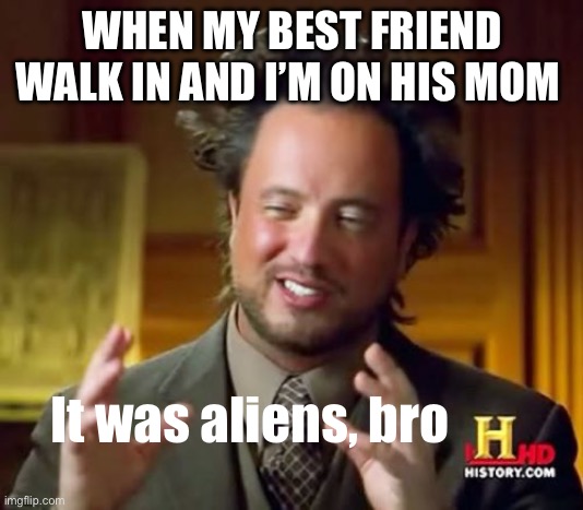 Your best excuse | WHEN MY BEST FRIEND WALK IN AND I’M ON HIS MOM; It was aliens, bro | image tagged in memes,ancient aliens | made w/ Imgflip meme maker