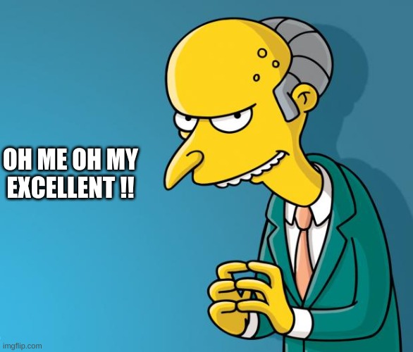 Mr. Burns | OH ME OH MY

EXCELLENT !! | image tagged in mr burns | made w/ Imgflip meme maker