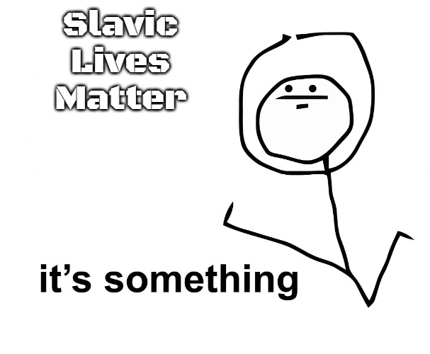 its something | Slavic Lives Matter | image tagged in its something,slavic | made w/ Imgflip meme maker