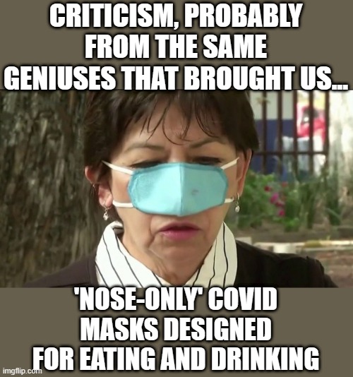 CRITICISM, PROBABLY FROM THE SAME GENIUSES THAT BROUGHT US... 'NOSE-ONLY' COVID MASKS DESIGNED FOR EATING AND DRINKING | made w/ Imgflip meme maker