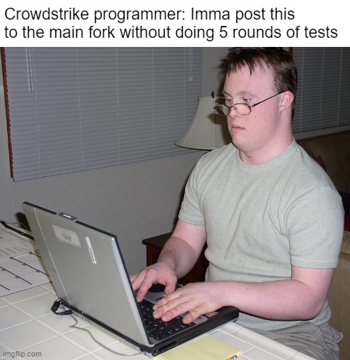 Crowdstrike Programmers be like | Crowdstrike programmer: Imma post this to the main fork without doing 5 rounds of tests | image tagged in down syndrome nerd | made w/ Imgflip meme maker