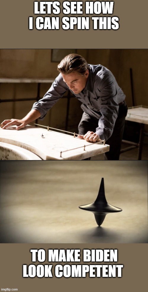 Inception Spinning Top | LETS SEE HOW I CAN SPIN THIS TO MAKE BIDEN LOOK COMPETENT | image tagged in inception spinning top | made w/ Imgflip meme maker