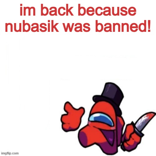 Oops missed it blank | im back because nubasik was banned! | image tagged in oops missed it blank | made w/ Imgflip meme maker