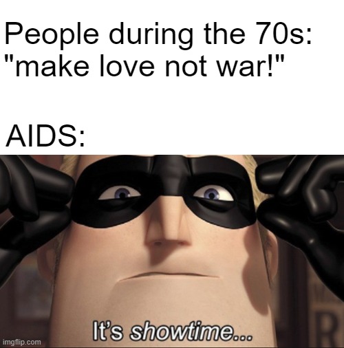 frfr | People during the 70s:
"make love not war!"; AIDS: | image tagged in it's showtime,facts,very true,real,non-fiction | made w/ Imgflip meme maker