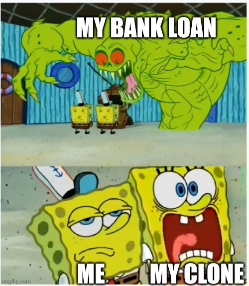 One not scared, one scared..... of the bank loan. | MY BANK LOAN; MY CLONE; ME | image tagged in spongebob squarepants scared but also not scared | made w/ Imgflip meme maker