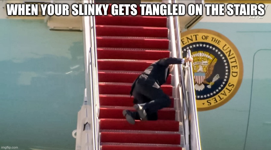 Biden Falls Down Stairs | WHEN YOUR SLINKY GETS TANGLED ON THE STAIRS | image tagged in biden falls down stairs | made w/ Imgflip meme maker