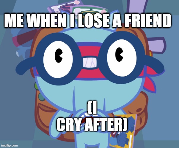 Surprised Sniffles (HTF) | ME WHEN I LOSE A FRIEND; (I CRY AFTER) | image tagged in surprised sniffles htf | made w/ Imgflip meme maker