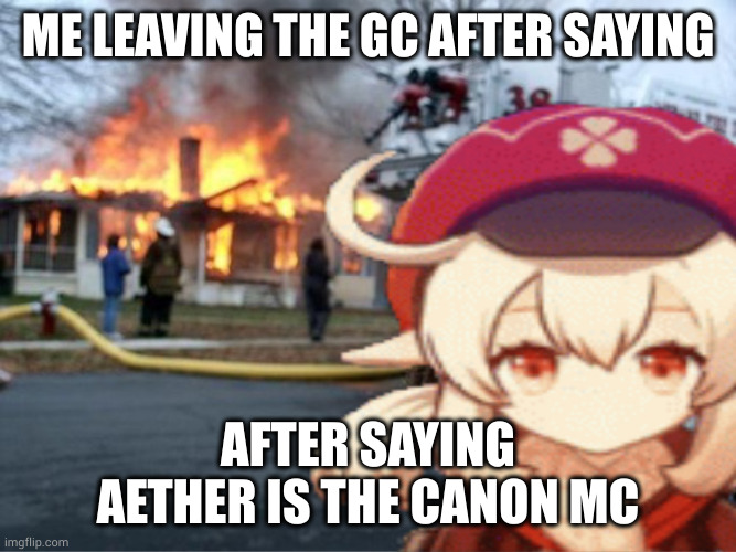 hehe chaos | ME LEAVING THE GC AFTER SAYING; AFTER SAYING AETHER IS THE CANON MC | image tagged in klee fire meme,aether is the canon mc,hehe | made w/ Imgflip meme maker