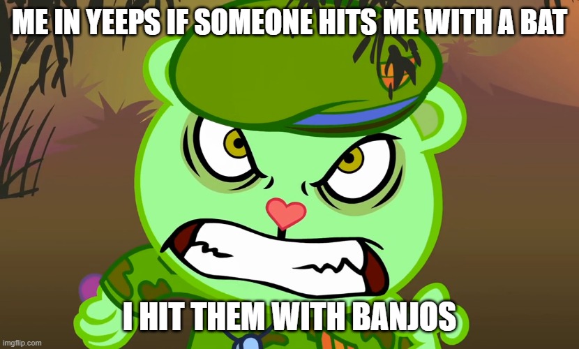 Evil Side (HTF) | ME IN YEEPS IF SOMEONE HITS ME WITH A BAT; I HIT THEM WITH BANJOS | image tagged in evil side htf,happy tree friends | made w/ Imgflip meme maker