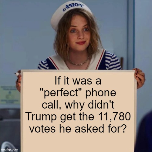 Robin Stranger Things Meme | If it was a "perfect" phone call, why didn't Trump get the 11,780 votes he asked for? | image tagged in robin stranger things meme | made w/ Imgflip meme maker