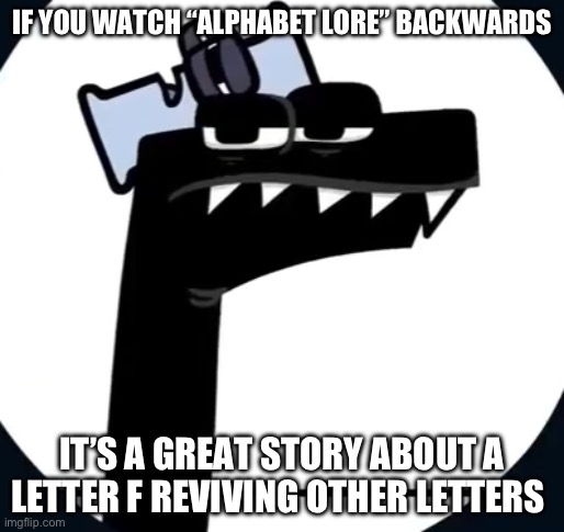 If you watch Alphabet Lore backwards | IF YOU WATCH “ALPHABET LORE” BACKWARDS; IT’S A GREAT STORY ABOUT A LETTER F REVIVING OTHER LETTERS | image tagged in disappointed f from alphabet lore,funny,alphabet lore | made w/ Imgflip meme maker