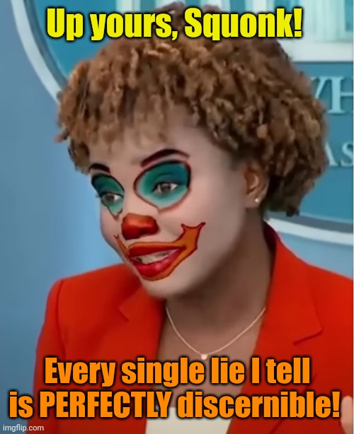 Clown Karine | Up yours, Squonk! Every single lie I tell is PERFECTLY discernible! | image tagged in clown karine | made w/ Imgflip meme maker