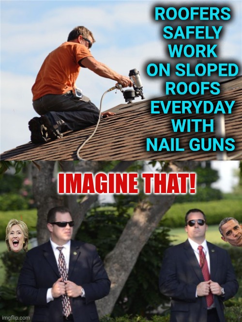 Imagine That! | ROOFERS SAFELY WORK ON SLOPED ROOFS EVERYDAY WITH NAIL GUNS; IMAGINE THAT! | image tagged in secret service,roofers,sloped roof,sniper,memes,obama hillary | made w/ Imgflip meme maker
