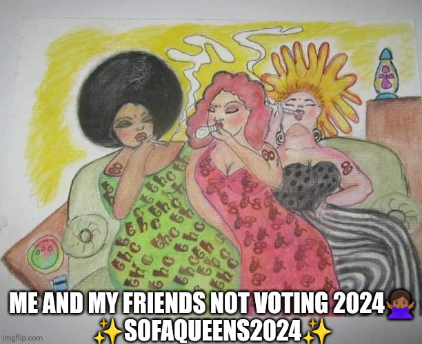 No Vote 2024 | ME AND MY FRIENDS NOT VOTING 2024🙅🏾‍♀️
✨SOFAQUEENS2024✨ | image tagged in vote | made w/ Imgflip meme maker