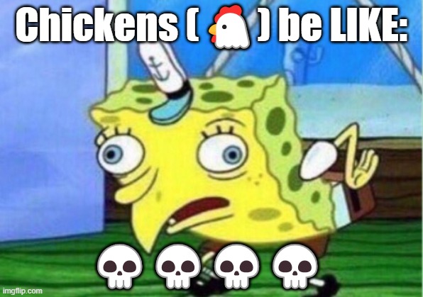 chicken's be like | Chickens (🐔) be LIKE:; 💀💀💀💀 | image tagged in memes,mocking spongebob | made w/ Imgflip meme maker