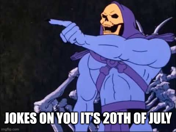 Skeletor | JOKES ON YOU IT'S 20TH OF JULY | image tagged in skeletor | made w/ Imgflip meme maker