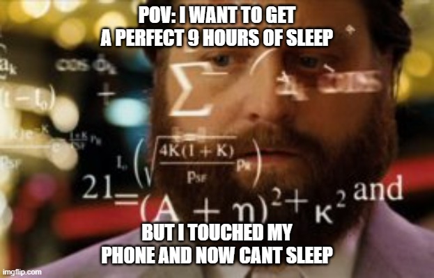 POV: pulling a all nighter | POV: I WANT TO GET A PERFECT 9 HOURS OF SLEEP; BUT I TOUCHED MY PHONE AND NOW CANT SLEEP | image tagged in trying to calculate how much sleep i can get | made w/ Imgflip meme maker