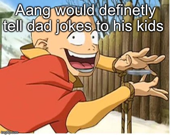 Aang | Aang would definetly tell dad jokes to his kids | image tagged in aang | made w/ Imgflip meme maker