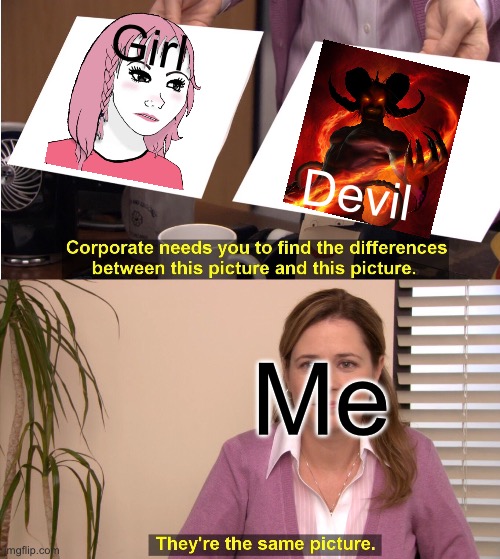 FrFr | Girl; Devil; Me | image tagged in memes,they're the same picture | made w/ Imgflip meme maker