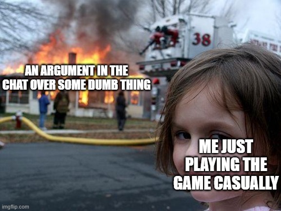 I usually ignore them prob cuz I don't wanna get involved in the fight as well | AN ARGUMENT IN THE CHAT OVER SOME DUMB THING; ME JUST PLAYING THE GAME CASUALLY | image tagged in memes,disaster girl,gaming,argument,just chillin' | made w/ Imgflip meme maker