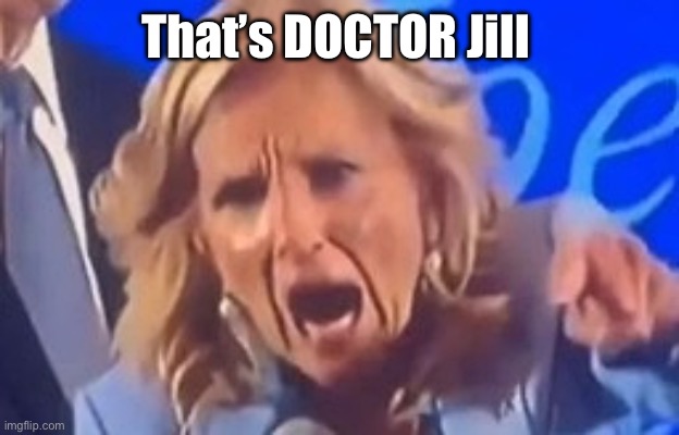 Karen Jill Biden | That’s DOCTOR Jill | image tagged in karen jill biden | made w/ Imgflip meme maker