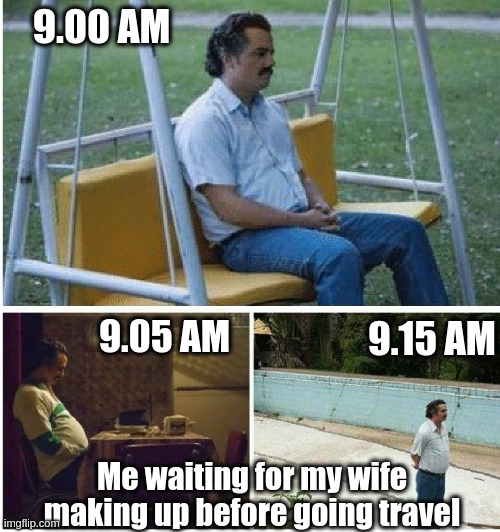 Narcos waiting | 9.00 AM; 9.05 AM; 9.15 AM; Me waiting for my wife making up before going travel | image tagged in narcos waiting | made w/ Imgflip meme maker